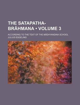 Book cover for The Satapatha-Brahmana (Volume 3); According to the Text of the Madhyandina School