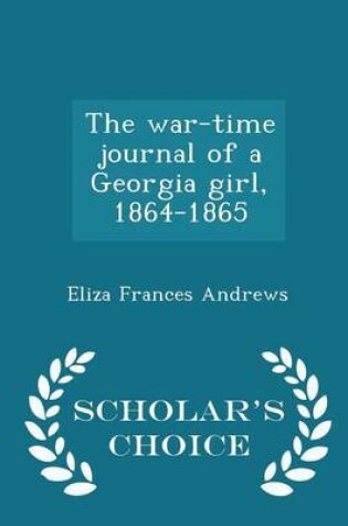 Cover of The War-Time Journal of a Georgia Girl, 1864-1865 - Scholar's Choice Edition