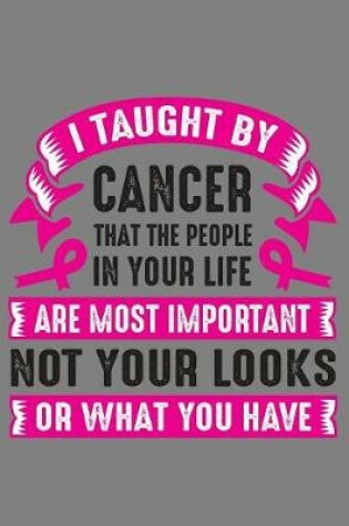 Cover of I Taught by cancer that the people in your life are most important not your