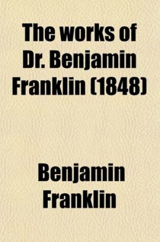 Cover of The Works of Dr. Benjamin Franklin; Consisting of Essays, Humorous, Moral and Literary, with His Life, Written by Himself