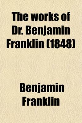 Book cover for The Works of Dr. Benjamin Franklin; Consisting of Essays, Humorous, Moral and Literary, with His Life, Written by Himself