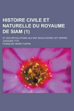 Cover of Histoire Civile Et Naturelle Du Royaume de Siam; Et Des Revolutions Qui Ont Bouleverse CET Empire Jusquen 1770 (1)