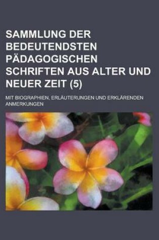 Cover of Sammlung Der Bedeutendsten Padagogischen Schriften Aus Alter Und Neuer Zeit (5 ); Mit Biographien, Erlauterungen Und Erklarenden Anmerkungen