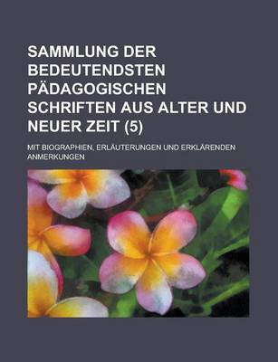 Book cover for Sammlung Der Bedeutendsten Padagogischen Schriften Aus Alter Und Neuer Zeit (5 ); Mit Biographien, Erlauterungen Und Erklarenden Anmerkungen