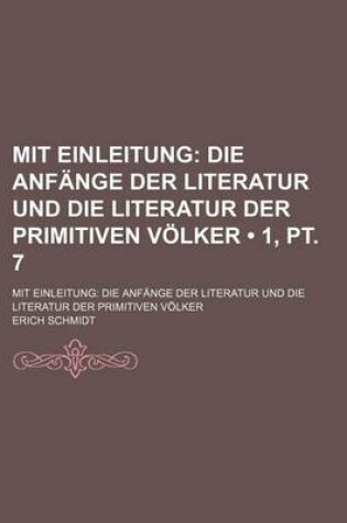 Cover of Mit Einleitung (1, PT. 7); Die Anfange Der Literatur Und Die Literatur Der Primitiven Volker. Mit Einleitung Die Anfange Der Literatur Und Die Literatur Der Primitiven Volker