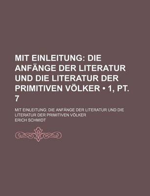 Book cover for Mit Einleitung (1, PT. 7); Die Anfange Der Literatur Und Die Literatur Der Primitiven Volker. Mit Einleitung Die Anfange Der Literatur Und Die Literatur Der Primitiven Volker