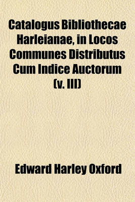 Book cover for Catalogus Bibliothecae Harleianae, in Locos Communes Distributus Cum Indice Auctorum (V. III)