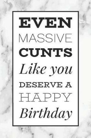 Cover of Even Massive Cunts Like You Deserve A Happy Birthday