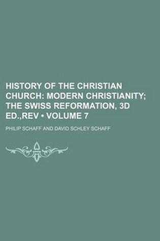 Cover of History of the Christian Church (Volume 7); Modern Christianity the Swiss Reformation, 3D Ed., REV
