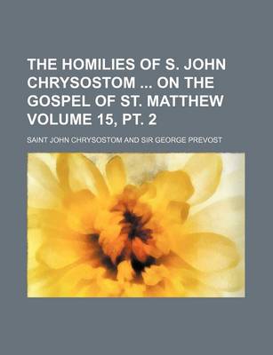 Book cover for The Homilies of S. John Chrysostom on the Gospel of St. Matthew Volume 15, PT. 2