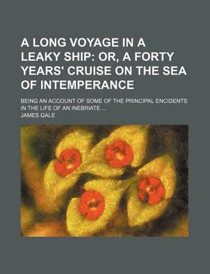 Book cover for A Long Voyage in a Leaky Ship; Or, a Forty Years' Cruise on the Sea of Intemperance. Being an Account of Some of the Principal Encidents in the Life of an Inebriate