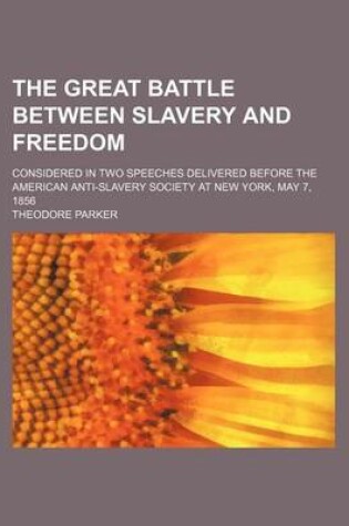 Cover of The Great Battle Between Slavery and Freedom; Considered in Two Speeches Delivered Before the American Anti-Slavery Society at New York, May 7, 1856