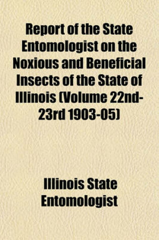 Cover of Report of the State Entomologist on the Noxious and Beneficial Insects of the State of Illinois (Volume 22nd-23rd 1903-05)