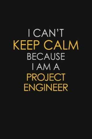 Cover of I Can't Keep Calm Because I Am A Project Engineer