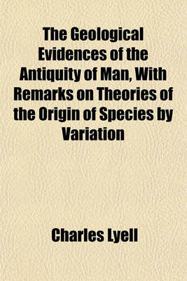 Book cover for The Geological Evidences of the Antiquity of Man, with Remarks on Theories of the Origin of Species by Variation