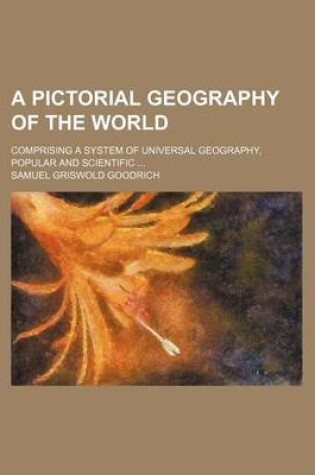 Cover of A Pictorial Geography of the World; Comprising a System of Universal Geography, Popular and Scientific ...