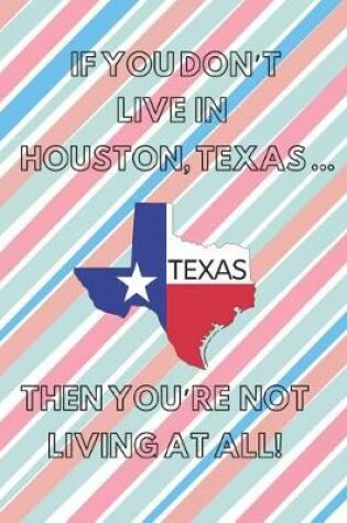 Cover of If You Don't Live in Houston, Texas ... Then You're Not Living at All!