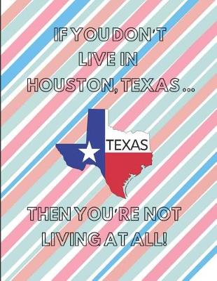 Book cover for If You Don't Live in Houston, Texas ... Then You're Not Living at All!