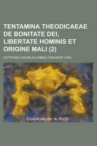 Cover of Tentamina Theodicaeae de Bonitate Dei, Libertate Hominis Et Origine Mali Volume 2