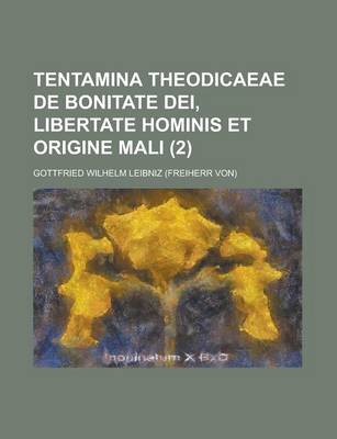 Book cover for Tentamina Theodicaeae de Bonitate Dei, Libertate Hominis Et Origine Mali Volume 2