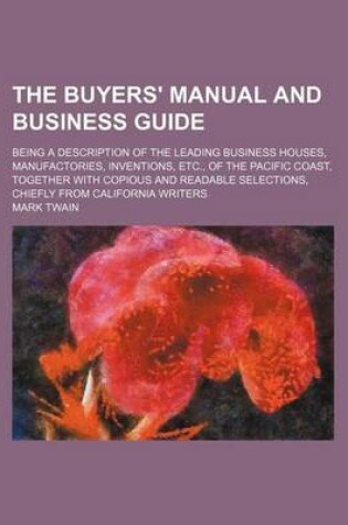 Cover of The Buyers' Manual and Business Guide; Being a Description of the Leading Business Houses, Manufactories, Inventions, Etc., of the Pacific Coast, Together with Copious and Readable Selections, Chiefly from California Writers