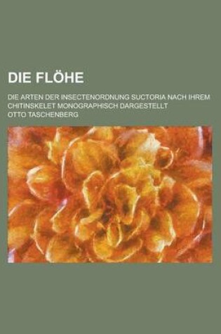 Cover of Die Flohe; Die Arten Der Insectenordnung Suctoria Nach Ihrem Chitinskelet Monographisch Dargestellt