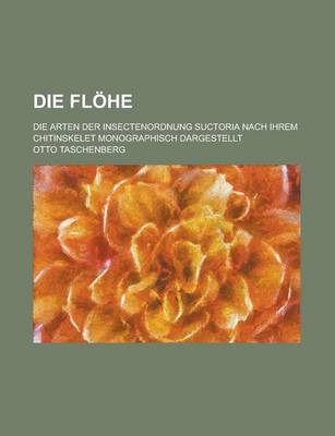 Book cover for Die Flohe; Die Arten Der Insectenordnung Suctoria Nach Ihrem Chitinskelet Monographisch Dargestellt