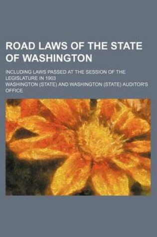 Cover of Road Laws of the State of Washington; Including Laws Passed at the Session of the Legislature in 1903