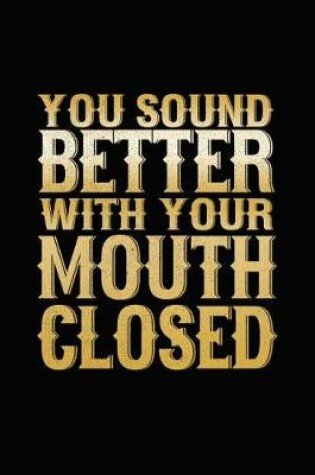 Cover of You Sound Better With Your Mouth Closed