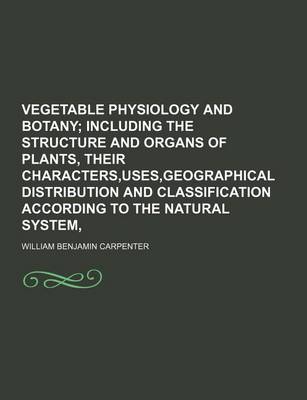 Book cover for Vegetable Physiology and Botany; Including the Structure and Organs of Plants, Their Characters, Uses, Geographical Distribution and Classification According to the Natural System,