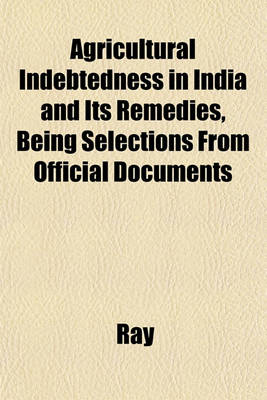 Book cover for Agricultural Indebtedness in India and Its Remedies, Being Selections from Official Documents