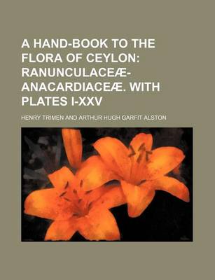 Book cover for A Hand-Book to the Flora of Ceylon; Ranunculaceae-Anacardiaceae. with Plates I-XXV