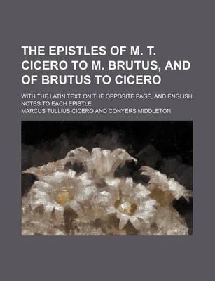 Book cover for The Epistles of M. T. Cicero to M. Brutus, and of Brutus to Cicero; With the Latin Text on the Opposite Page, and English Notes to Each Epistle