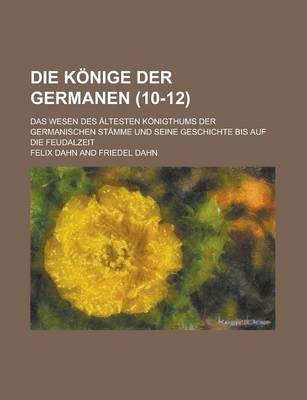 Book cover for Die Konige Der Germanen; Das Wesen Des Altesten Konigthums Der Germanischen Stamme Und Seine Geschichte Bis Auf Die Feudalzeit (10-12 )