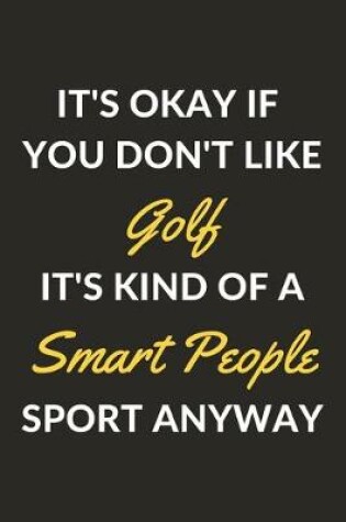 Cover of It's Okay If You Don't Like Golf It's Kind Of A Smart People Sport Anyway