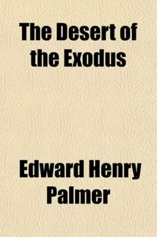 Cover of The Desert of the Exodus; Journeys on Foot in the Wilderness of the Forty Years' Wanderings Undertaken in Connexion with the Ordanance Survey of Sinai, and the Palestine Exploration Fund