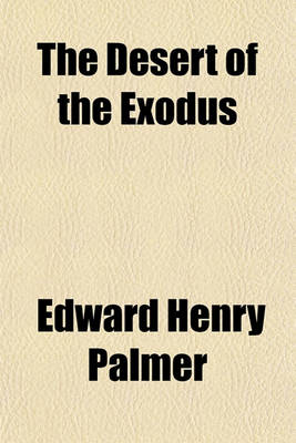 Book cover for The Desert of the Exodus; Journeys on Foot in the Wilderness of the Forty Years' Wanderings Undertaken in Connexion with the Ordanance Survey of Sinai, and the Palestine Exploration Fund