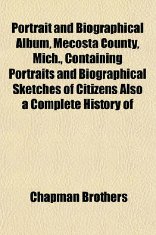 Cover of Portrait and Biographical Album, Mecosta County, Mich., Containing Portraits and Biographical Sketches of Citizens Also a Complete History of