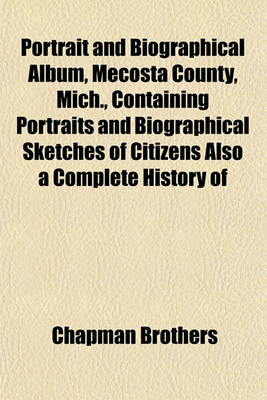 Book cover for Portrait and Biographical Album, Mecosta County, Mich., Containing Portraits and Biographical Sketches of Citizens Also a Complete History of