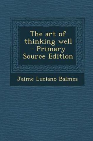 Cover of The Art of Thinking Well - Primary Source Edition