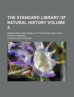 Book cover for The Standard Library of Natural History Volume 5; Embracing Living Animals of Thw World and Living Races If Mankind