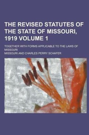Cover of The Revised Statutes of the State of Missouri, 1919; Together with Forms Applicable to the Laws of Missouri Volume 1