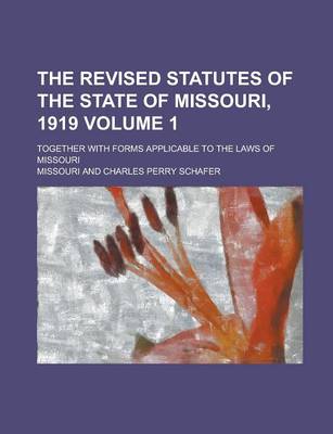 Book cover for The Revised Statutes of the State of Missouri, 1919; Together with Forms Applicable to the Laws of Missouri Volume 1