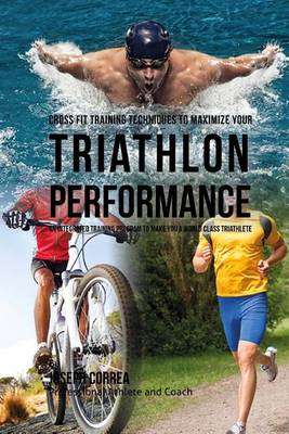 Cover of Cross Fit Training Techniques to Maximize Your Triathlon Performance