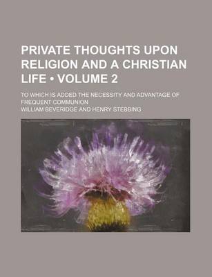 Book cover for Private Thoughts Upon Religion and a Christian Life (Volume 2); To Which Is Added the Necessity and Advantage of Frequent Communion