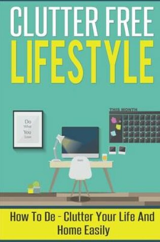 Cover of Clutter Free Lifestyle - How to de-Clutter Your Life and Home Easily