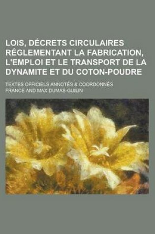 Cover of Lois, Decrets Circulaires Reglementant La Fabrication, L'Emploi Et Le Transport de La Dynamite Et Du Coton-Poudre; Textes Officiels Annotes & Coordonnes