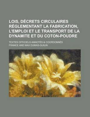 Book cover for Lois, Decrets Circulaires Reglementant La Fabrication, L'Emploi Et Le Transport de La Dynamite Et Du Coton-Poudre; Textes Officiels Annotes & Coordonnes