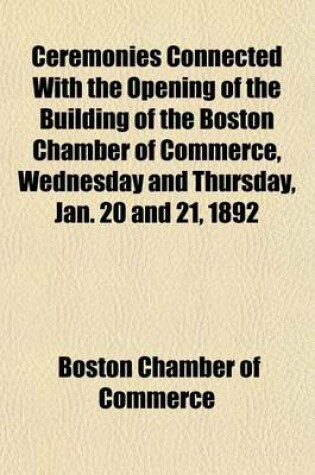 Cover of Ceremonies Connected with the Opening of the Building of the Boston Chamber of Commerce, Wednesday and Thursday, Jan. 20 and 21, 1892