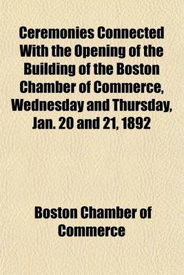 Book cover for Ceremonies Connected with the Opening of the Building of the Boston Chamber of Commerce, Wednesday and Thursday, Jan. 20 and 21, 1892